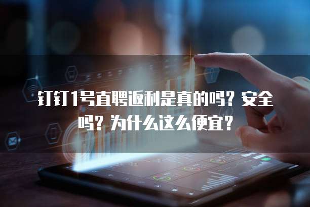 钉钉1号直聘返利是真的吗?安全吗?为什么这么便宜?
