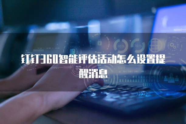 钉钉360智能评估活动怎么设置提醒消息