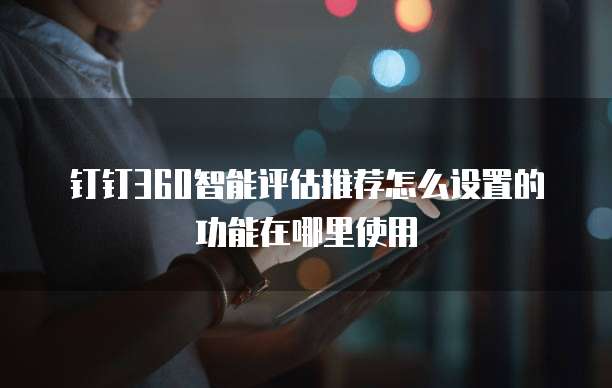 钉钉360智能评估推荐怎么设置的功能在哪里使用