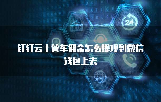 钉钉云上管车佣金怎么提现到微信钱包上去