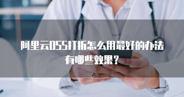 阿里云OSS打折怎么用最好的办法有哪些效果？