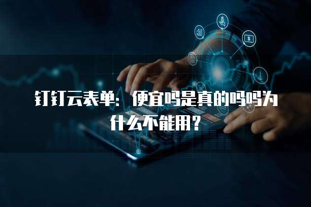 钉钉云表单:便宜吗是真的吗吗为什么不能用?