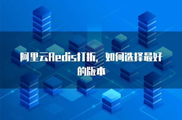 阿里云Redis打折,如何选择最好的版本