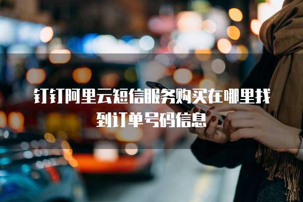 钉钉阿里云短信服务购买在哪里找到订单号码信息