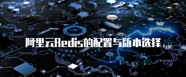 阿里云Redis的配置与版本选择