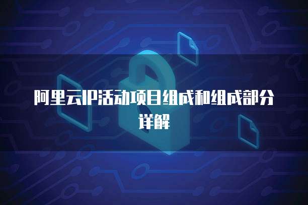 阿里云IP活动项目组成和组成部分详解
