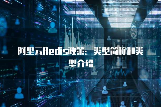 阿里云Redis政策：类型简称和类型介绍