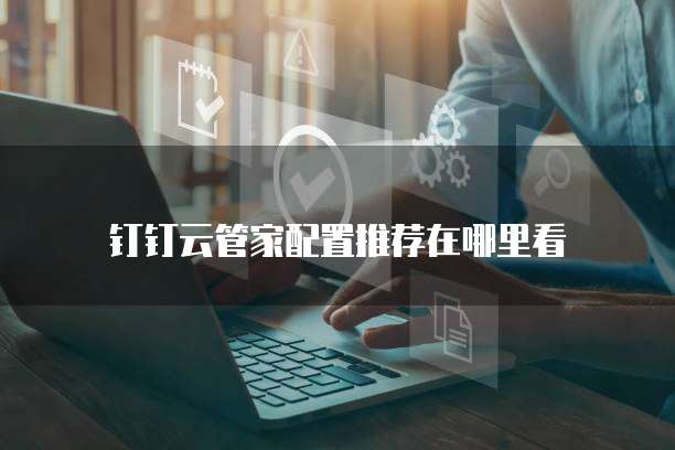 钉钉云管家配置推荐在哪里看