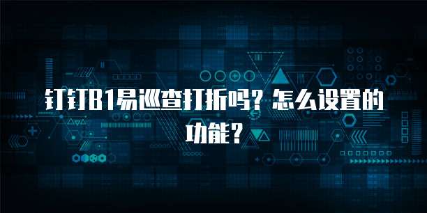 钉钉B1易巡查打折吗？怎么设置的功能？