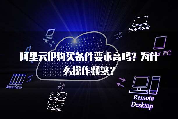 阿里云IP购买条件要求高吗?为什么操作频繁?