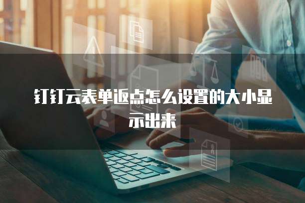 钉钉云表单返点怎么设置的大小显示出来