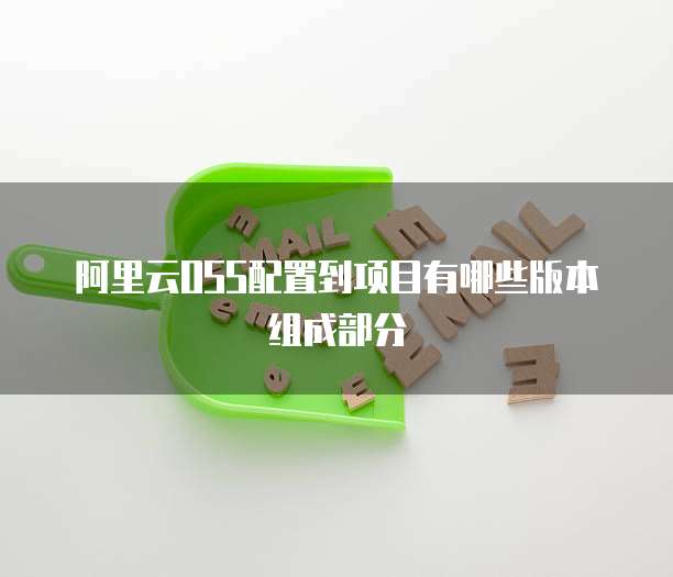 阿里云OSS配置到项目有哪些版本组成部分