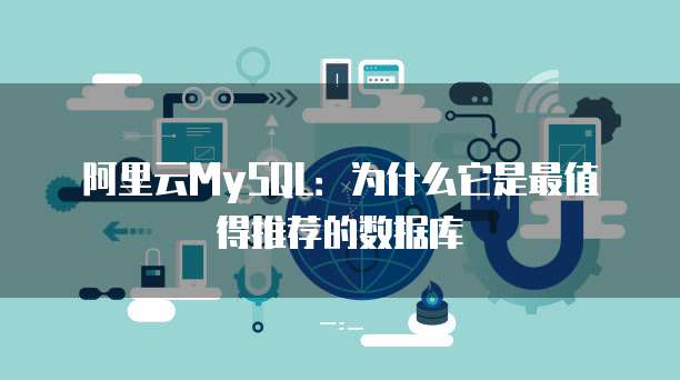 阿里云MySQL：为什么它是最值得推荐的数据库