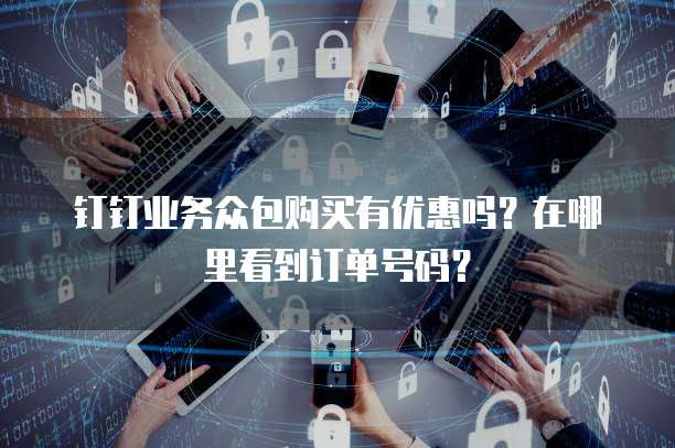 钉钉业务众包购买有优惠吗?在哪里看到订单号码?