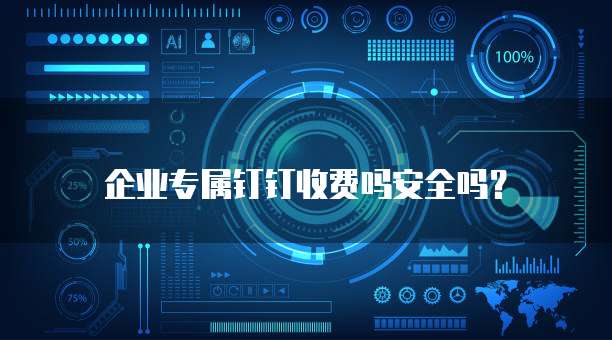 企业专属钉钉收费吗安全吗?