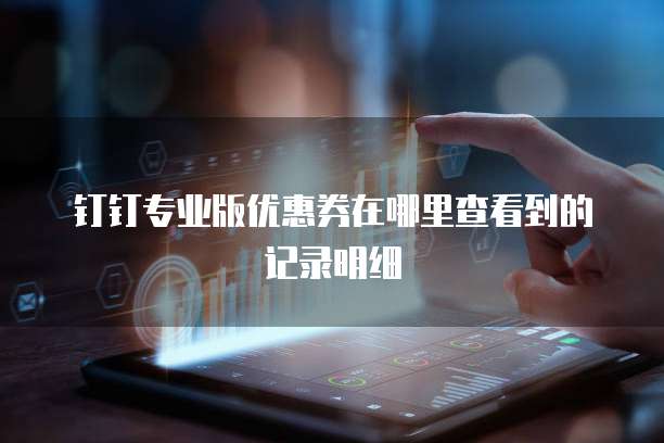 钉钉专业版优惠券在哪里查看到的记录明细