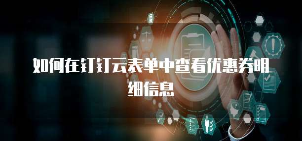 如何在钉钉云表单中查看优惠券明细信息
