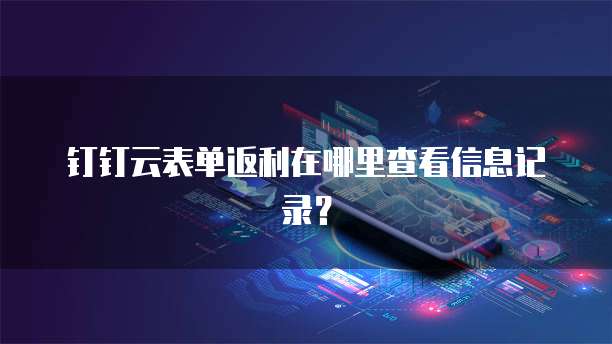 钉钉云表单返利在哪里查看信息记录?