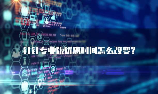 钉钉专业版优惠时间怎么改变？