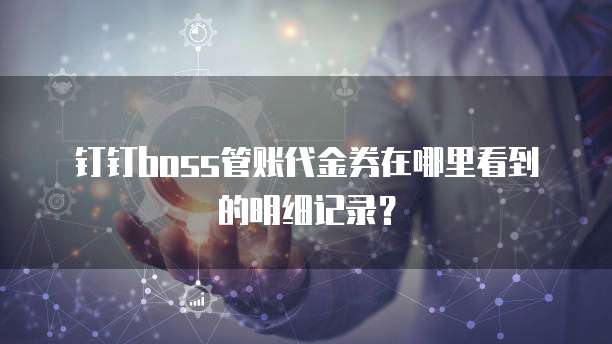 钉钉boss管账代金券在哪里看到的明细记录?