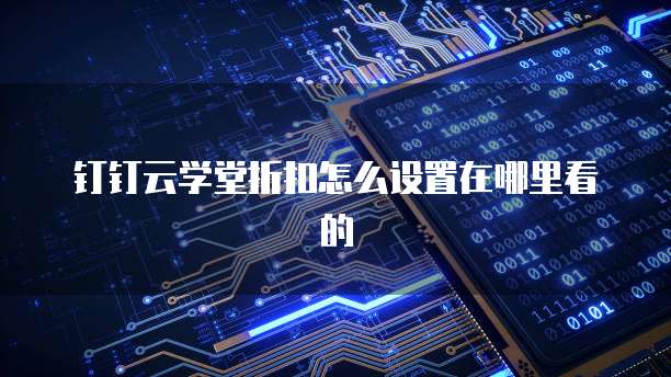 钉钉云学堂折扣怎么设置在哪里看的