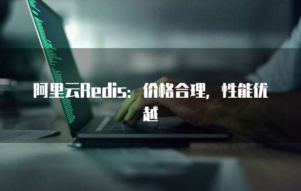 阿里云Redis：价格合理，性能优越