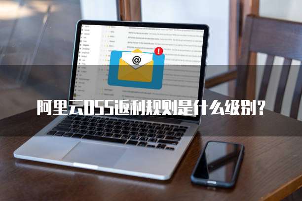 阿里云OSS返利规则是什么级别？