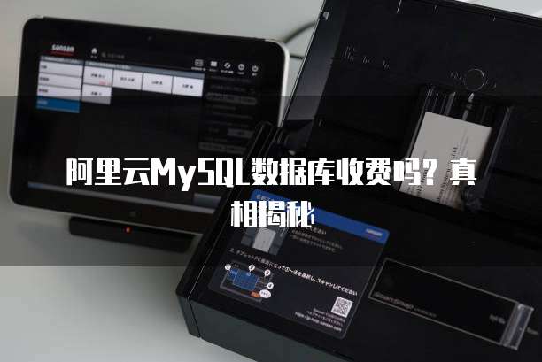 阿里云MySQL数据库收费吗?真相揭秘