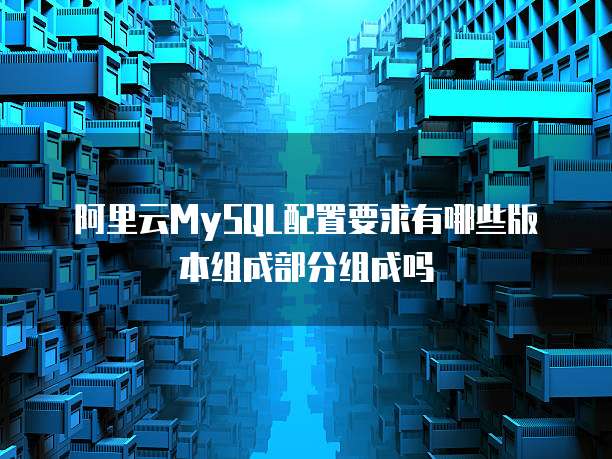 阿里云MySQL配置要求有哪些版本组成部分组成吗