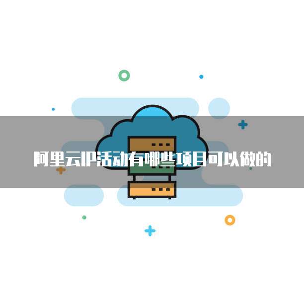 阿里云IP活动有哪些项目可以做的