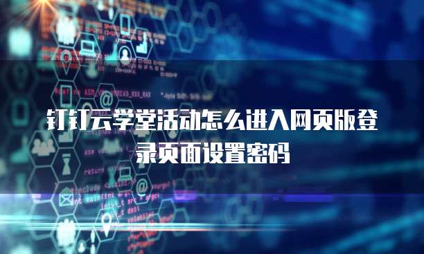 钉钉云学堂活动怎么进入网页版登录页面设置密码