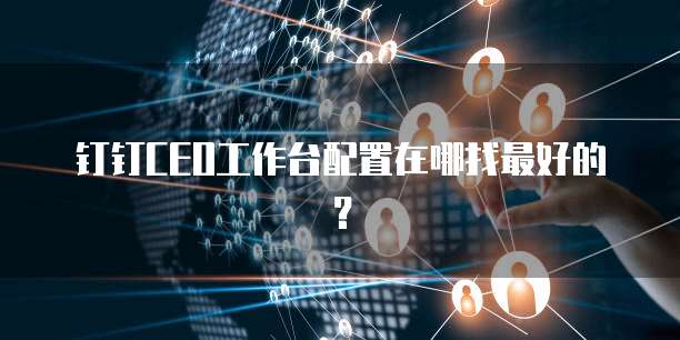 钉钉CEO工作台配置在哪找最好的?