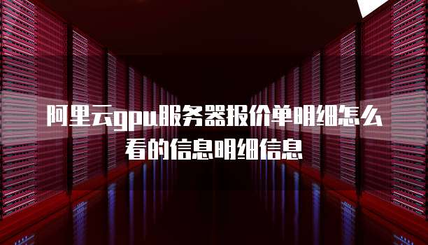 阿里云gpu服务器报价单明细怎么看的信息明细信息