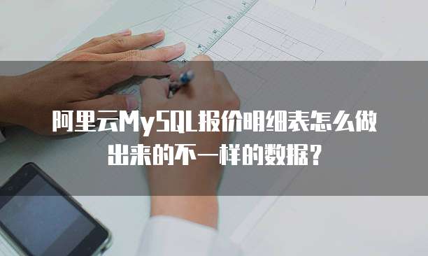 阿里云MySQL报价明细表怎么做出来的不一样的数据?