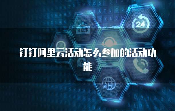钉钉阿里云活动怎么参加的活动功能