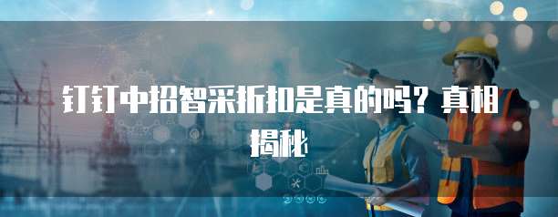 钉钉中招智采折扣是真的吗？真相揭秘