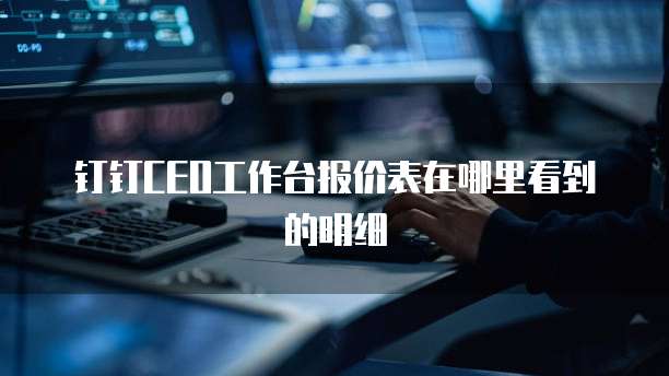 钉钉CEO工作台报价表在哪里看到的明细
