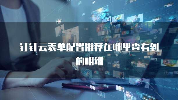 钉钉云表单配置推荐在哪里查看到的明细