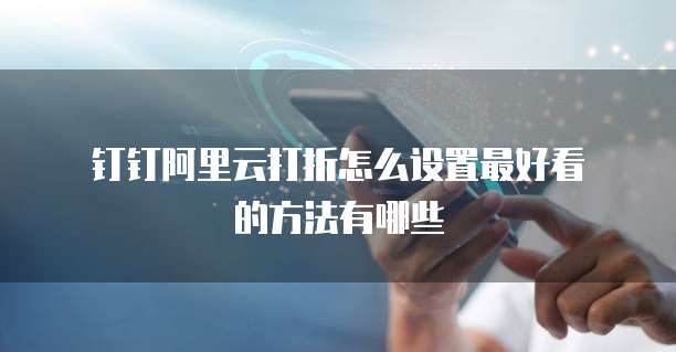 钉钉阿里云打折怎么设置最好看的方法有哪些