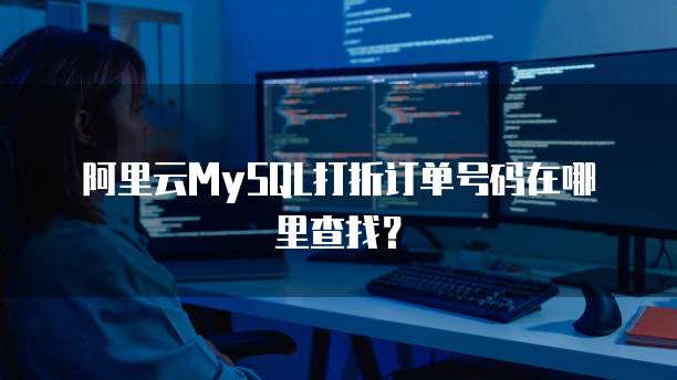 阿里云MySQL打折订单号码在哪里查找?