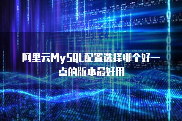 阿里云MySQL配置选择哪个好一点的版本最好用