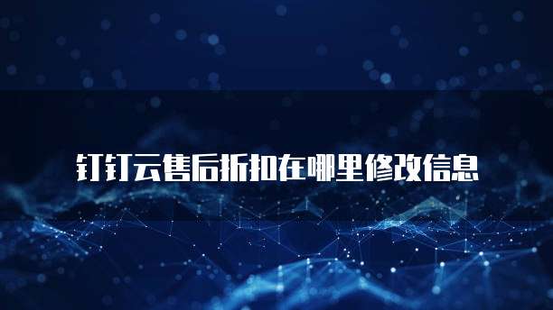 钉钉云售后折扣在哪里修改信息