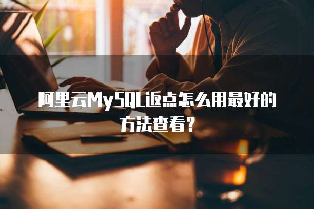 阿里云MySQL返点怎么用最好的方法查看?