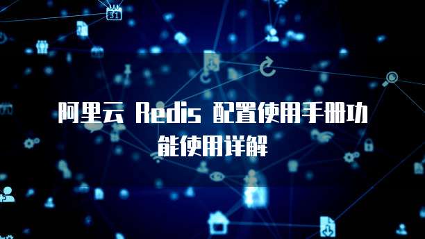 阿里云 Redis 配置使用手册功能使用详解
