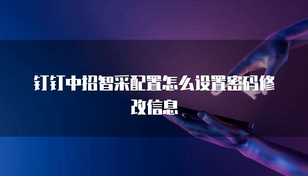 钉钉中招智采配置怎么设置密码修改信息