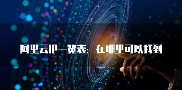 阿里云IP一览表:在哪里可以找到