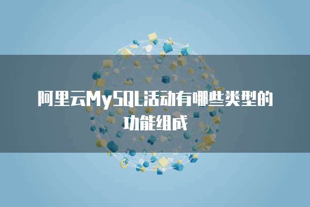 阿里云MySQL活动有哪些类型的功能组成