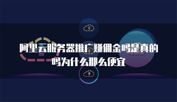 阿里云服务器推广赚佣金吗是真的吗为什么那么便宜