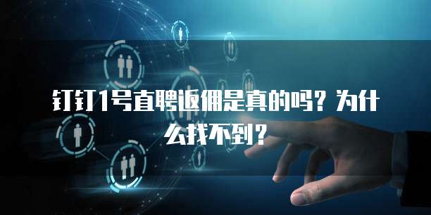 钉钉1号直聘返佣是真的吗?为什么找不到?