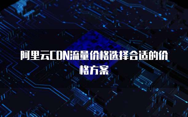 阿里云CDN流量价格选择合适的价格方案